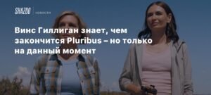 Винс Гиллиган раскрыл планы на финал Pluribus
