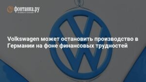 Volkswagen грозит остановка производства в Германии из-за финтрудностей