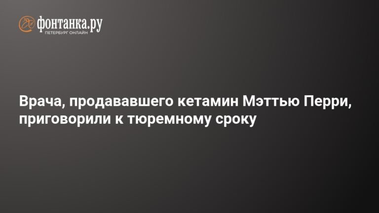 Врача, продававшего кетамин Мэттью Перри, приговорили к 2,5 годам тюрьмы