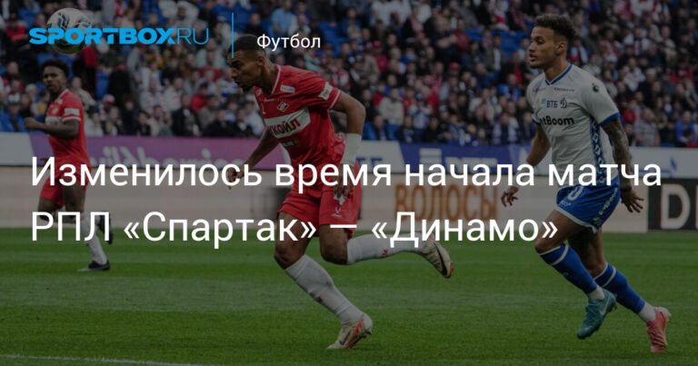 Время начала дерби «Спартак» — «Динамо» изменено