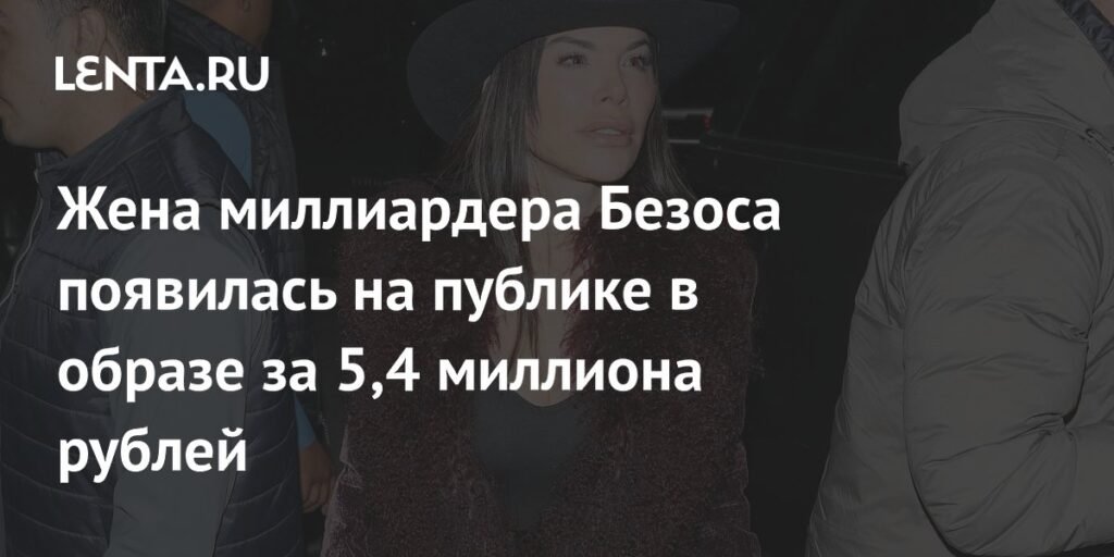 Жена миллиардера Безоса в образе за 5,4 миллиона рублей