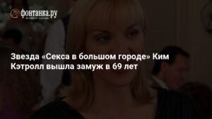Звезда «Секса в большом городе» Ким Кэтролл вышла замуж в 69 лет