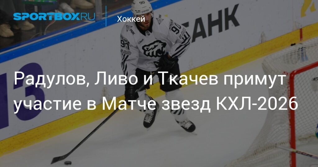 Звезды КХЛ-2026: Радулов, Ливо и Ткачев примут участие в Матче звезд