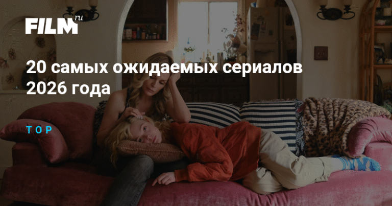 20 самых ожидаемых сериалов 2026 года