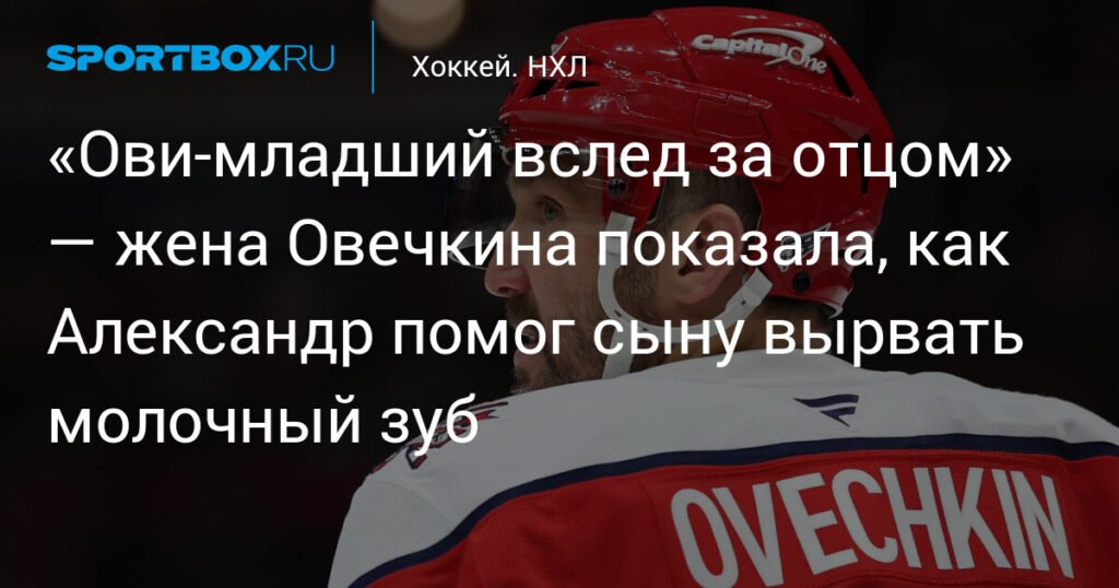 Александр Овечкин помог сыну вырвать молочный зуб