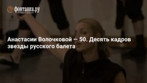Анастасия Волочкова: 50 лет триумфа и скандалов в русском балете