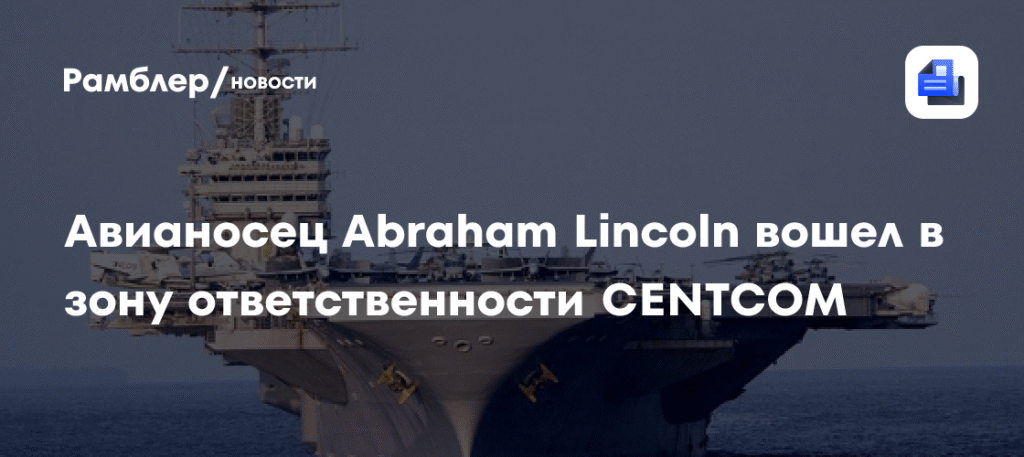 Авианосец Abraham Lincoln вошёл в зону ответственности CENTCOM