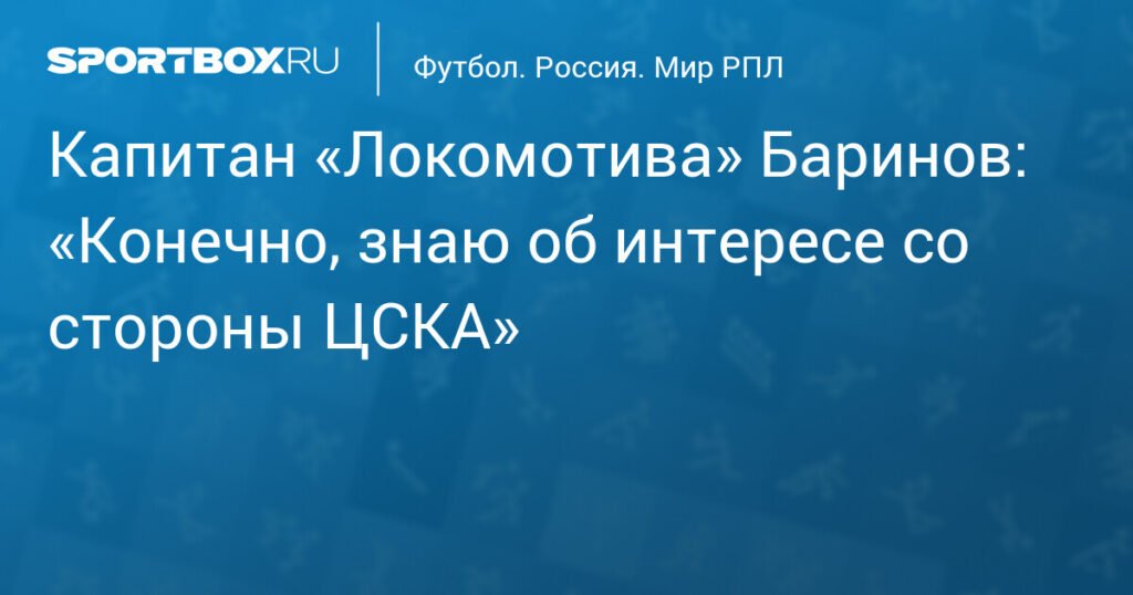 Баринов о возможном переходе в ЦСКА: «Конечно, знаю об интересе»