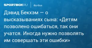 Дэвид Бекхэм о высказываниях сына: ошибки - часть воспитания