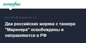 Два российских моряка с танкера 'Маринера' освобождены и возвращаются в РФ