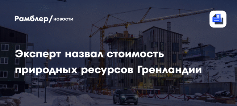 Эксперт оценил стоимость природных ресурсов Гренландии в 4,5 трлн долларов