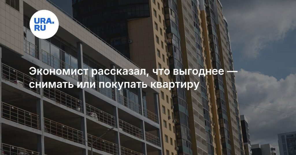 Эксперт рассказал, что выгоднее: аренда или покупка квартиры