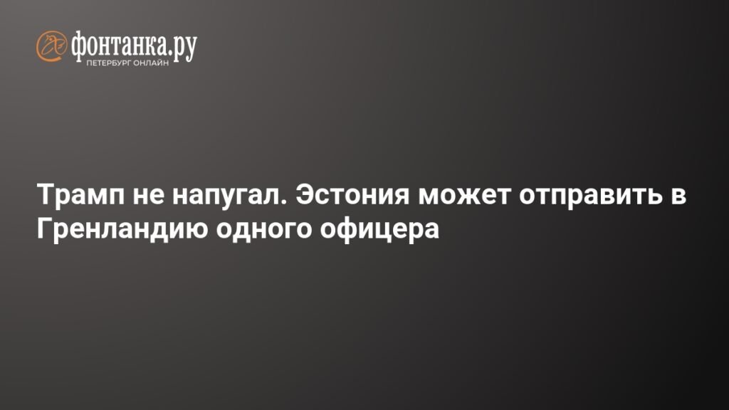Эстония отправит офицера в Гренландию, несмотря на угрозы Трампа