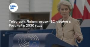 Еврокомиссия готовит ЕС к потенциальной войне с Россией к 2030 году
