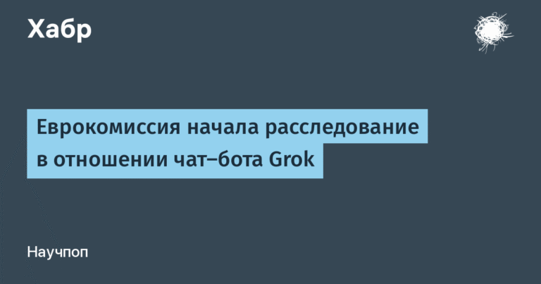 Еврокомиссия начала расследование против чат-бота Grok