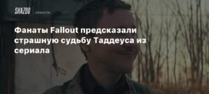 Фанаты Fallout предрекли страшную судьбу Таддеуса из сериала