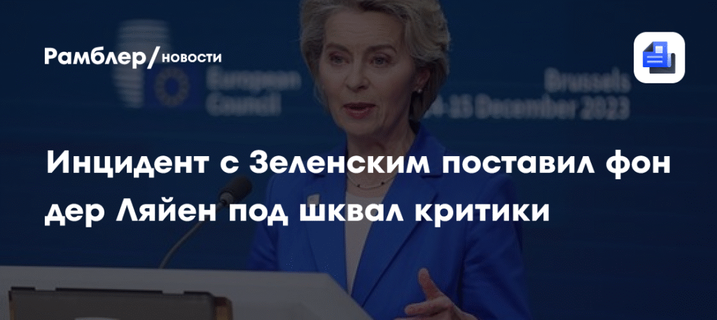 Фон дер Ляйен под огнем критики из-за скандала с Зеленским