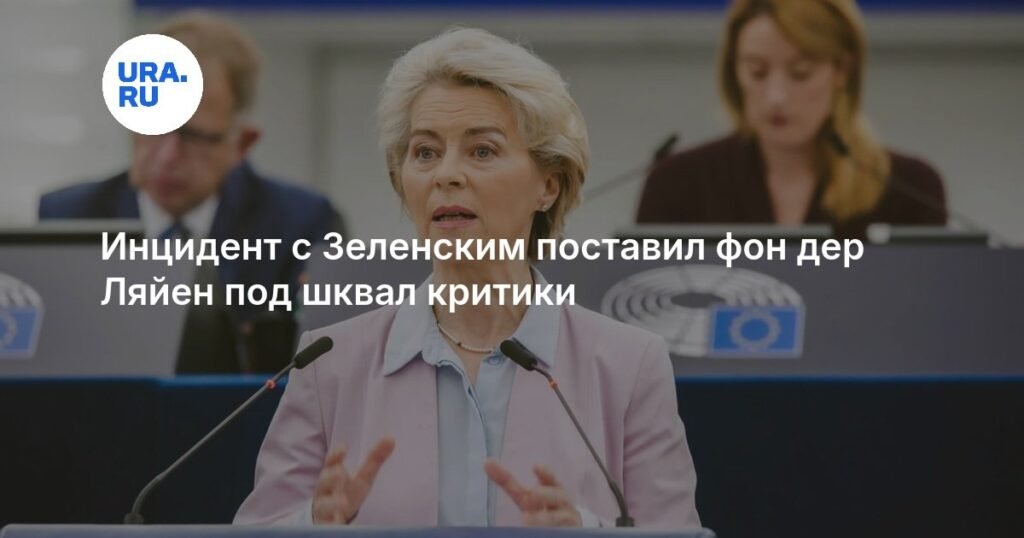 Фон дер Ляйен под огнем критики из-за скандала с Зеленским