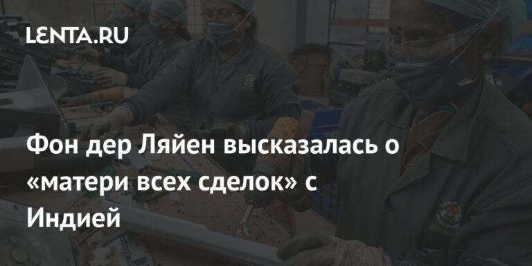 Фон дер Ляйен: Торговое соглашение с Индией - 'мать всех сделок'