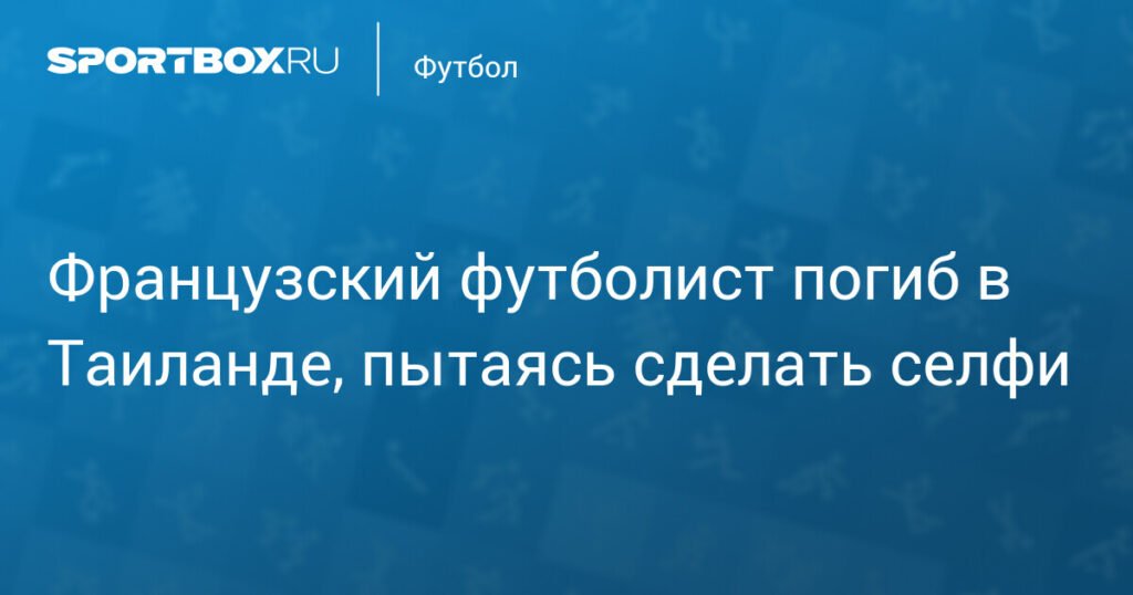 Французский футболист Алексис Вергос погиб в Таиланде при попытке сделать селфи