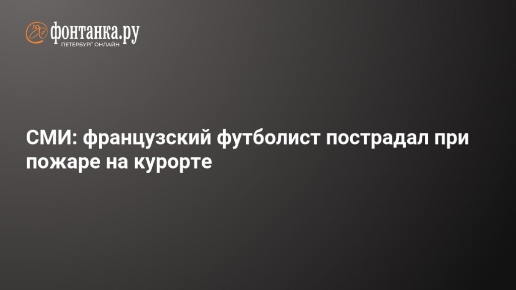 Французский футболист пострадал в пожаре на курорте в Альпах