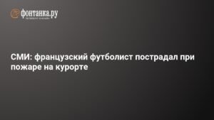 Французский футболист пострадал в пожаре на курорте в Альпах