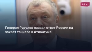 Генерал Гурулев: Ответ России на захват танкера в Атлантике будет жестким