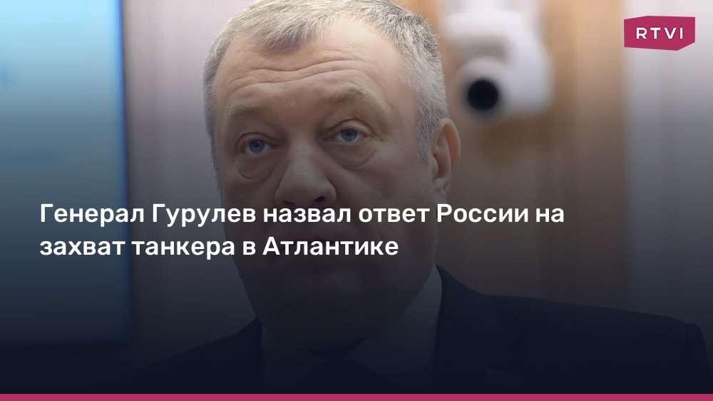 Генерал Гурулев: Ответ России на захват танкера в Атлантике будет жестким