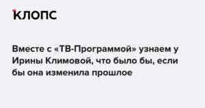 Ирина Климова: Если бы я изменила прошлое...