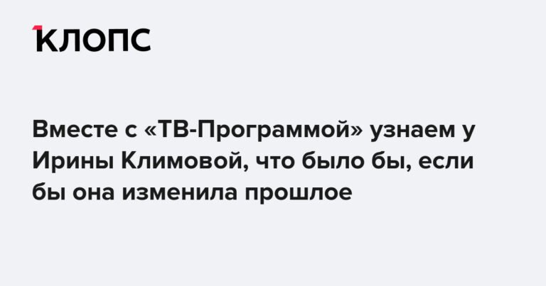 Ирина Климова: Если бы я изменила прошлое...
