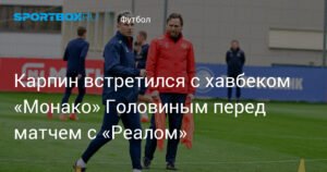 Карпин и Головин: встреча перед матчем с «Реалом»