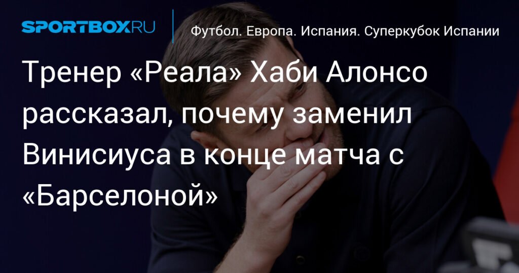 Хаби Алонсо объяснил замену Винисиуса в матче с «Барселоной»