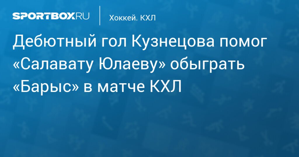 Кузнецов забивает дебютный гол за «Салават Юлаев» в победе над «Барысом»