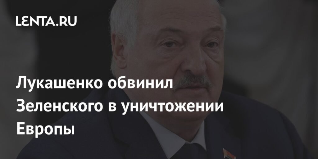 Лукашенко: Зеленский уничтожает Европу