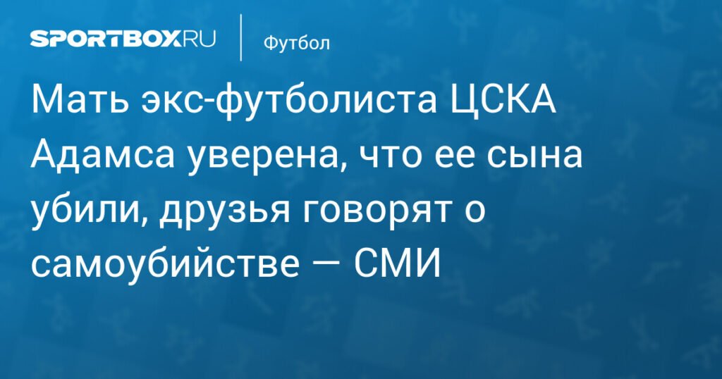 Мать Лайонела Адамса уверена в его убийстве, друзья говорят о самоубийстве