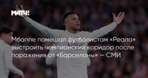 Мбаппе сорвал чемпионский коридор «Реала» после поражения от «Барселоны»