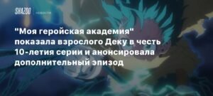 «Моя геройская академия»: Новый взгляд на Деку и праздничные сюрпризы к 10-летию
