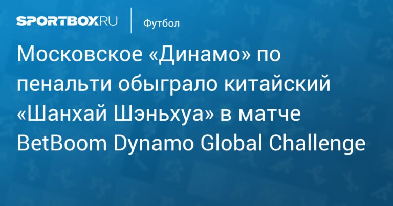 Московское «Динамо» победило «Шанхай Шэньхуа» в серии пенальти