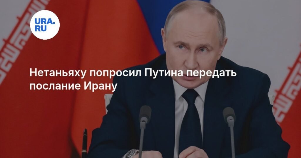 Нетаньяху попросил Путина передать важное послание Ирану