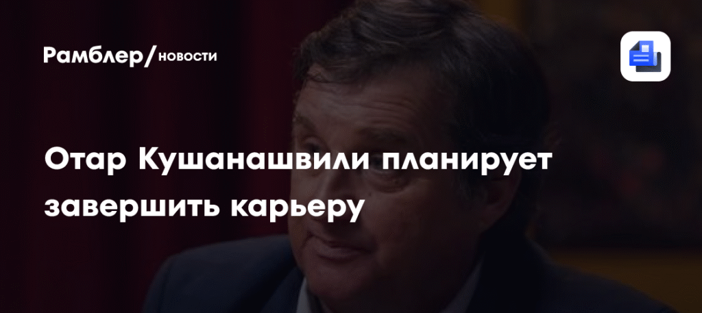 Отар Кушанашвили решил уйти из публичной жизни до 60 лет