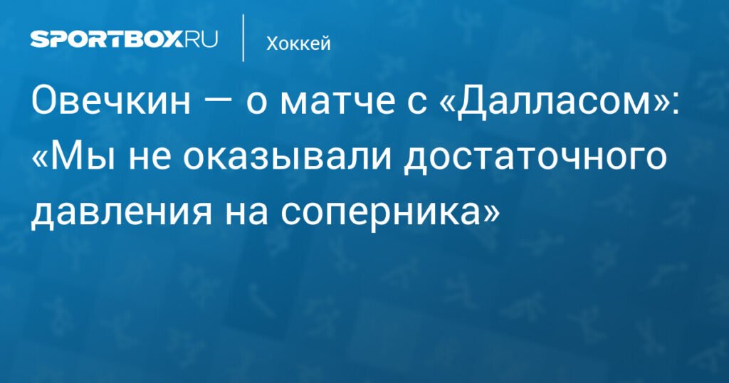 Овечкин раскритиковал игру «Вашингтона» в матче с «Далласом»