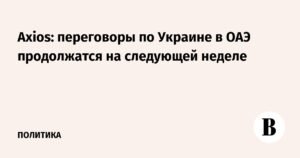 Переговоры по Украине в ОАЭ продолжатся на следующей неделе