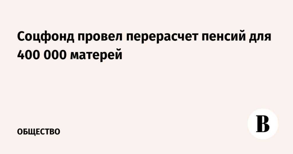 Перерасчет пенсий для матерей: Соцфонд обновил правила учета стажа