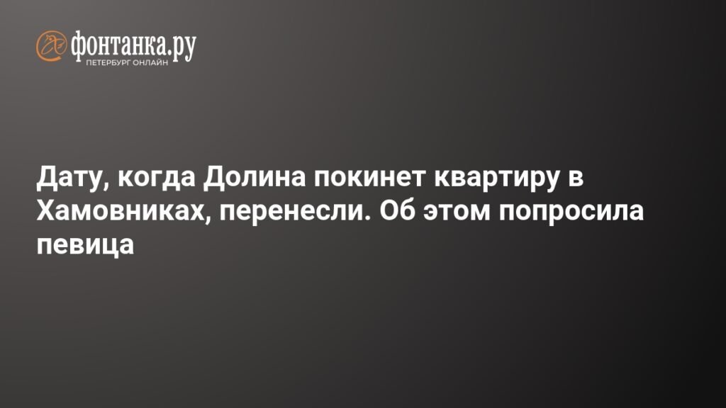 Певица Долина покинет квартиру в Хамовниках после пересмотра даты