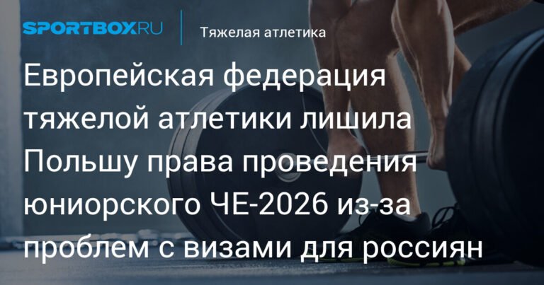 Польшу лишили права проведения юниорского ЧЕ‑2026 по тяжелой атлетике из-за проблем с визами для россиян