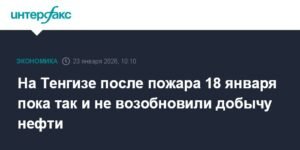 Пожар на Тенгизе: добыча нефти остановлена