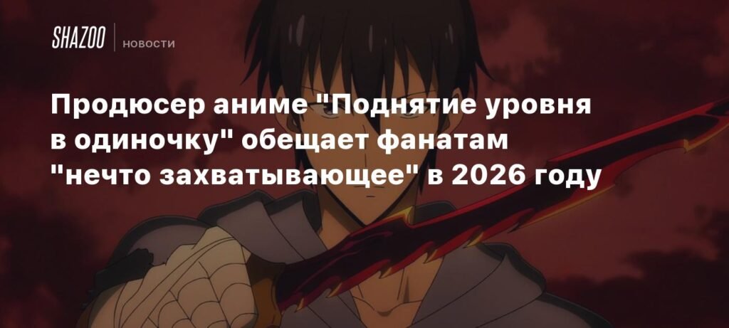 Продюсер аниме 'Поднятие уровня в одиночку' готовит сюрприз на 2026 год