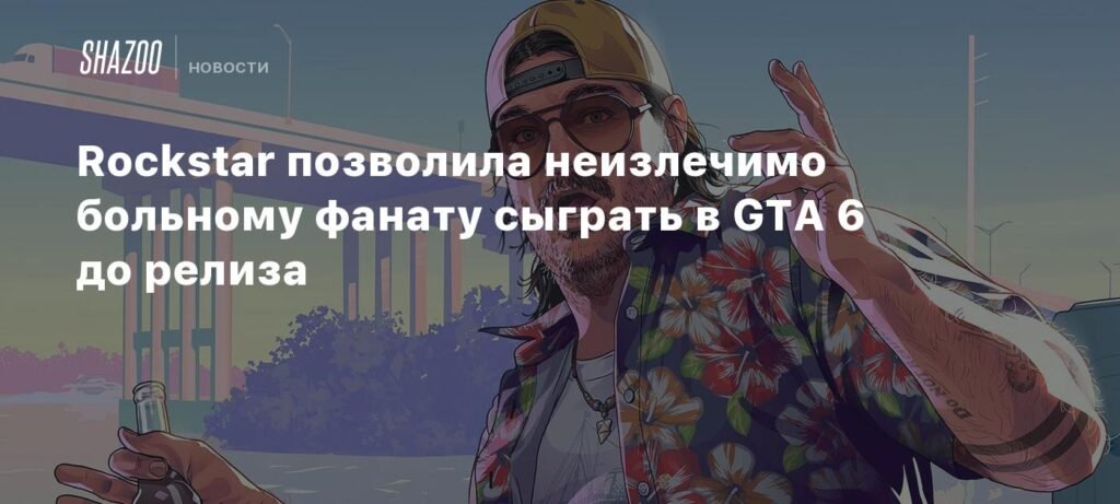 Rockstar дала неизлечимо больному фанату сыграть в GTA 6 до релиза