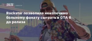 Rockstar дала неизлечимо больному фанату сыграть в GTA 6 до релиза