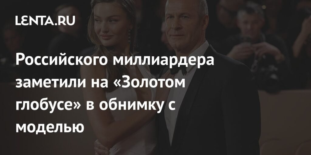 Российский миллиардер Владислав Доронин на «Золотом глобусе» с моделью Кристиной Романовой